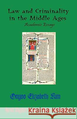 Law and Criminality in the Middle Ages: Academic Essays Kim, Onyoo Elizabeth 9781596890688 Hermit Kingdom Press