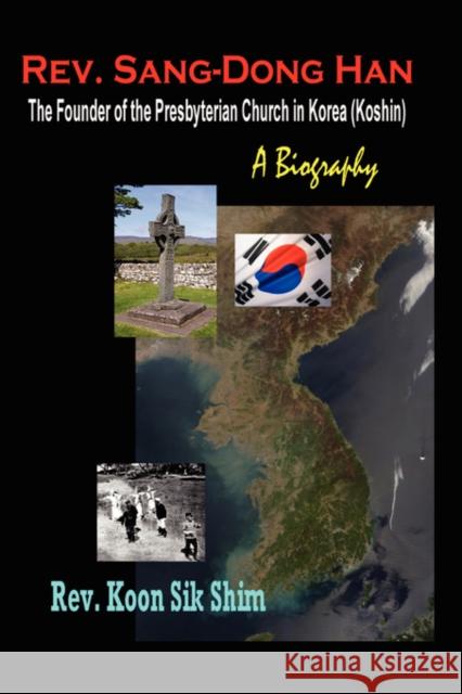 REV. Sang-Dong Han, the Founder of the Presbyterian Church in Korea (Koshin): A Biography Shim, Koon Sik 9781596890725 Hermit Kingdom Press