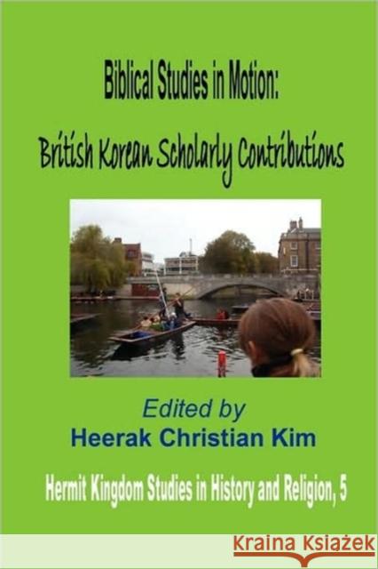Biblical Studies in Motion: British Korean Scholarly Contributions (Hardcover) Kim, Heerak Christian 9781596890848 Hermit Kingdom Press