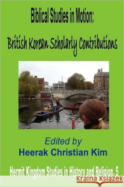 Biblical Studies in Motion: British Korean Scholarly Contributions Heerak Christian Kim 9781596890855 The Hermit Kingdom Press