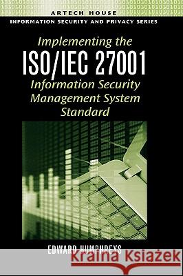 Implementing the ISO/IEC 27001 Information Security Management System Standard Edward Humphreys 9781596931725 Artech House Publishers