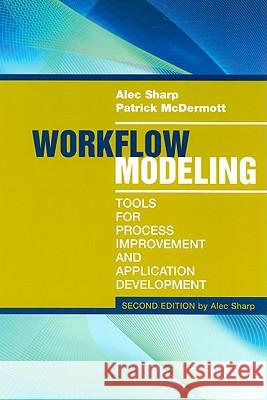 Workflow Modeling: Tools for Process Improvement and Applications, Second Edition Alec Sharp 9781596931923 Artech House Publishers