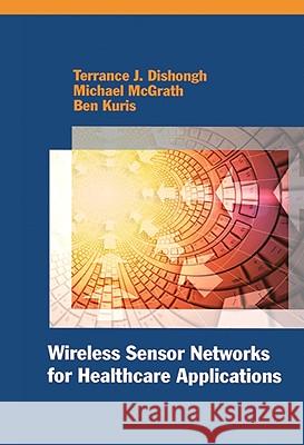 Wireless Sensor Networks for Healthcare Applications Terrance J. Dishongh Michael McGrath Benjamin Kuris 9781596933057 Artech House Publishers
