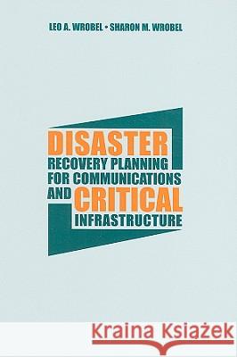Disaster Recovery Planning for Communications and Critical Infrastructure Leo A. Wrobel Sharon M. Wrobel 9781596934689 Artech House Publishers