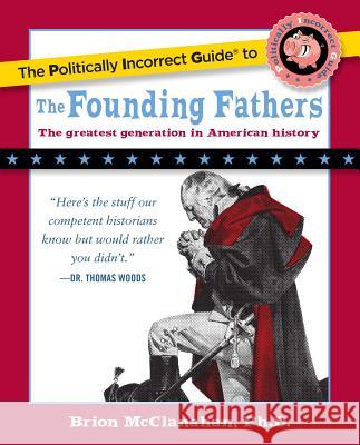 The Politically Incorrect Guide to the Founding Fathers Brion McClanahan 9781596980921