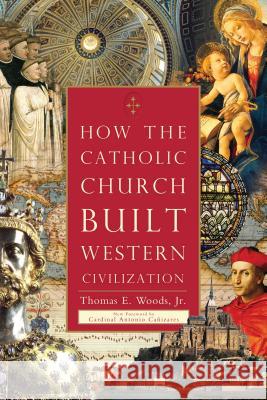 How the Catholic Church Built Western Civilization Thomas E. Woods, Jr., Cardinal Antonio Cañizares 9781596983281 Regnery Publishing Inc