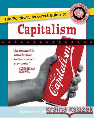 The Politically Incorrect Guide to Capitalism Ph.D. Robert P. Murphy 9781596985049 Regnery Publishing Inc