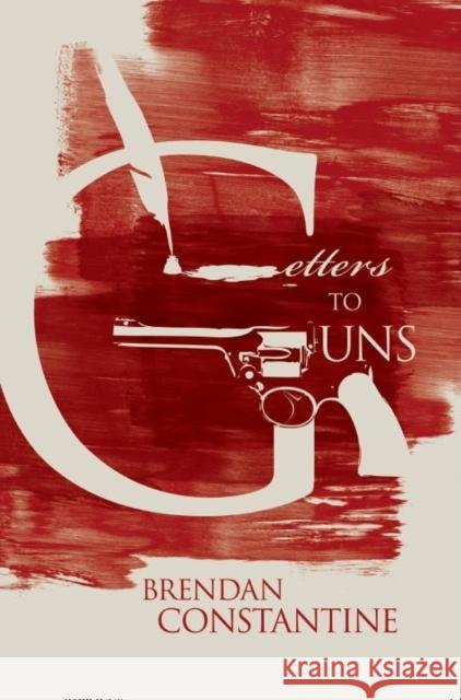 Letters to Guns Brendan Constantine 9781597091381 Red Hen Press