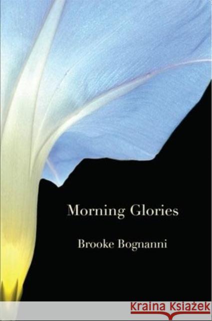 Morning Glories & Other Poems Brooke Bognanni 9781597093897 Red Hen Press