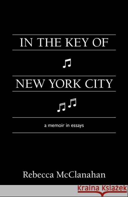 In the Key of New York City: A Memoir in Essays McClanahan, Rebecca 9781597098502 Red Hen Press