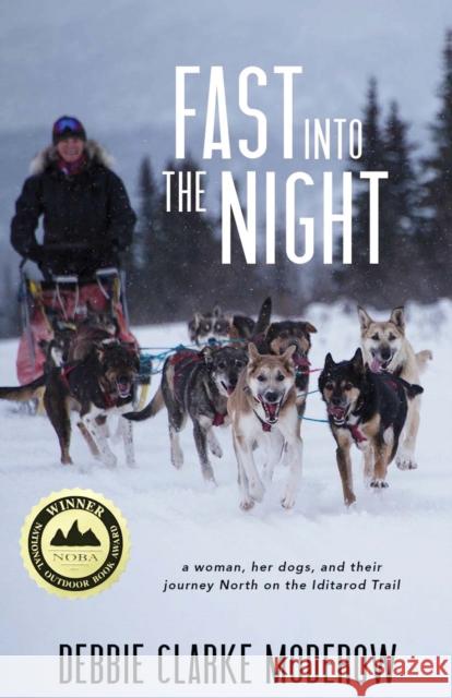 Fast Into the Night: A Woman, Her Dogs, and Their Journey North on the Iditarod Trail Debbie Clarke Moderow 9781597099769 Boreal Books