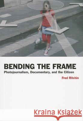 Fred Ritchin: Bending the Frame: Photojournalism, Documentary, and the Citizen Ritchin, Fred 9781597111201 0
