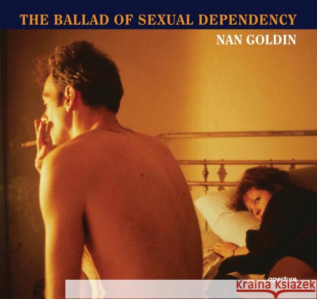 Nan Goldin: The Ballad of Sexual Dependency Mark Holborn Marvin Heiferman Nan Goldin 9781597112086 Aperture