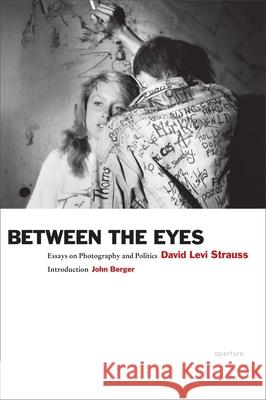 Between the Eyes: Essays on Photography and Politics David Levi Strauss 9781597112147 Not Avail