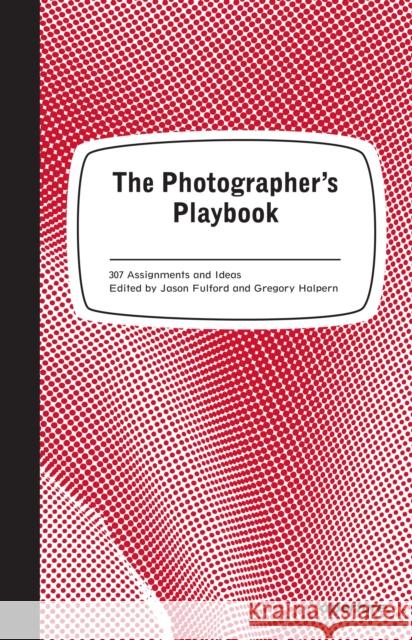 The Photographer's Playbook: 307 Assignments and Ideas Jason Fulford Gregory Halpern 9781597112475 Aperture