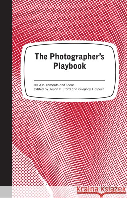 The Photographer's Playbook: 307 Assignments and Ideas Jason Fulford Gregory Halpern 9781597112475