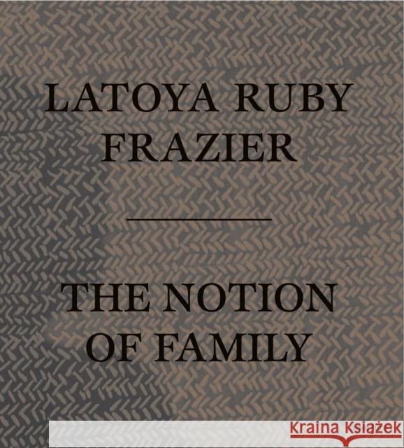 LaToya Ruby Frazier: The Notion of Family  9781597113816 Aperture