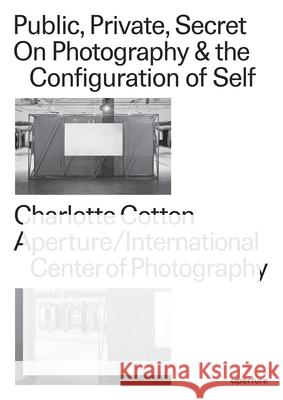 Public, Private, Secret: On Photography and the Configuration of Self Cotton, Charlotte 9781597114387 Aperture
