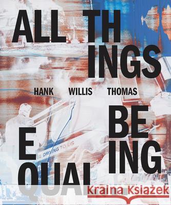 Hank Willis Thomas: All Things Being Equal Hank Willis Thomas Julia Dolan Sara Krejewski 9781597114486 Aperture