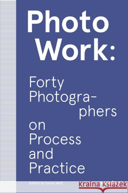 PhotoWork: Forty Photographers on Process and Practice Sasha Wolf 9781597114592 Aperture