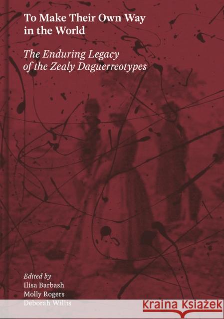 To Make Their Own Way in the World: The Enduring Legacy of the Zealy Daguerreotypes Ilisa Barbash Molly Rogers Deborah Willis 9781597114783 Aperture