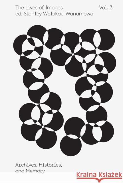 The Lives of Images, Vol. III Stanley Wolukau-Wanambwa 9781597115124 Aperture