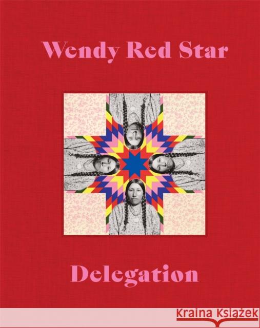 Wendy Red Star: Delegation Wendy Re Jordan Amirkhani Julia Bryan-Wilson 9781597115193 Aperture
