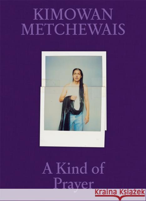 Kimowan Metchewais: Some Kind of Prayer  9781597115322 Aperture