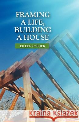 Framing a Life, Building a House Eileen Sypher 9781597130943 Goose River Press
