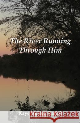 The River Running Through Him Kaye Nelson Ratliff 9781597132152 Goose River Press