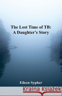 The Lost Time of TB Eileen Sypher   9781597132619 Goose River Press