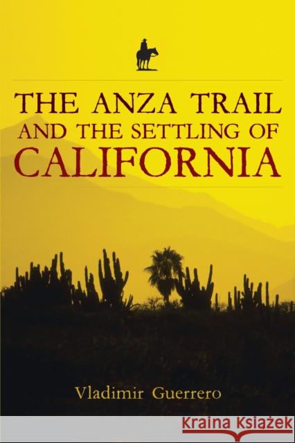 The Anza Trail and the Settling of California Vladimir Guerrero 9781597140263 Heyday Books