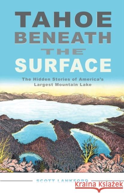 Tahoe Beneath the Surface: The Hidden Stories of America's Largest Mountain Lake Lankford, Scott 9781597141390 Heyday