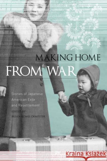 Making Home from War: Stories of Japanese American Exile and Resettlement Brian Komei Dempster 9781597141420 Heyday