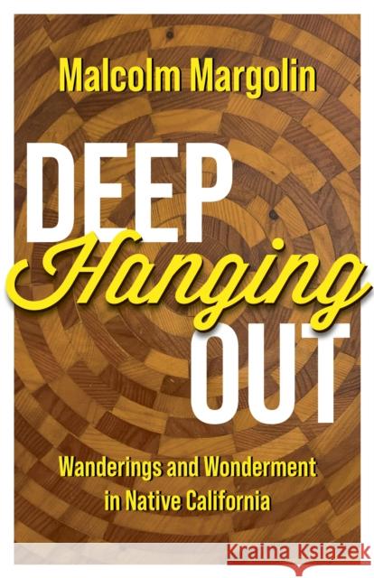 Deep Hanging Out: Wanderings and Wonderment in Native California Malcolm Margolin 9781597145350