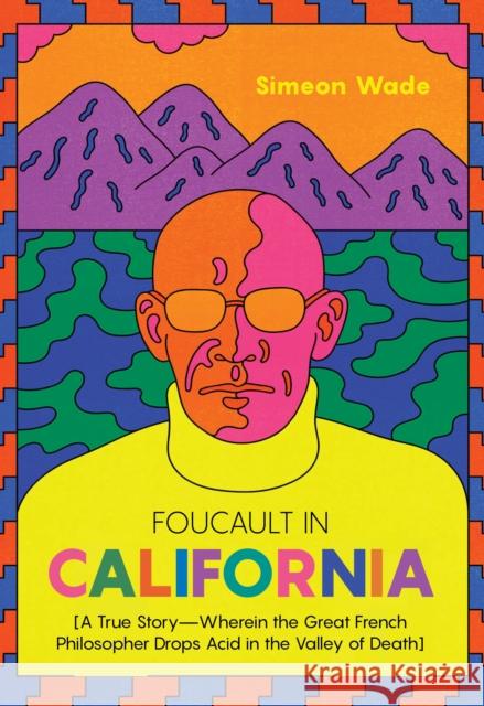 Foucault in California: [A True Story—Wherein the Great French Philosopher Drops Acid in the Valley of Death] Simeon Wade 9781597145374 Heyday Books
