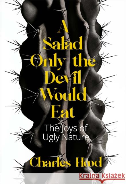 A Salad Only the Devil Would Eat: The Joys of Ugly Nature Hood, Charles 9781597145459 Heyday Books