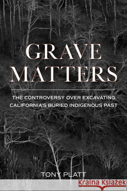 Grave Matters: The Controversy Over Excavating California's Buried Indigenous Past Tony Platt 9781597145596 Heyday Books