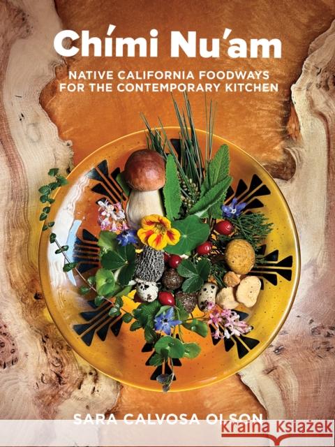 Chmi Nu'am: Native California Foodways for the Contemporary Kitchen Sara Calvosa Olson 9781597146159 Heyday Books