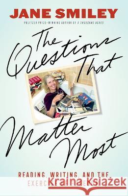 The Questions That Matter Most: Reading, Writing, and the Exercise of Freedom Jane Smiley 9781597146364 Heyday Books