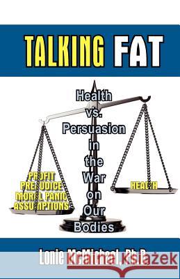 Talking Fat: Health vs. Persuasion in the War on Our Bodies McMichael, Lonie 9781597190633 Pearlsong Press