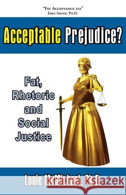 Acceptable Prejudice? Fat, Rhetoric and Social Justice Lonie McMichael Ph. D. Lonie McMichael 9781597190657 Pearlsong Press