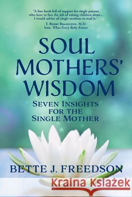 Soul Mothers' Wisdom: Seven Insights for the Single Mother Bette J. Freedson 9781597190770 Pearlsong Press