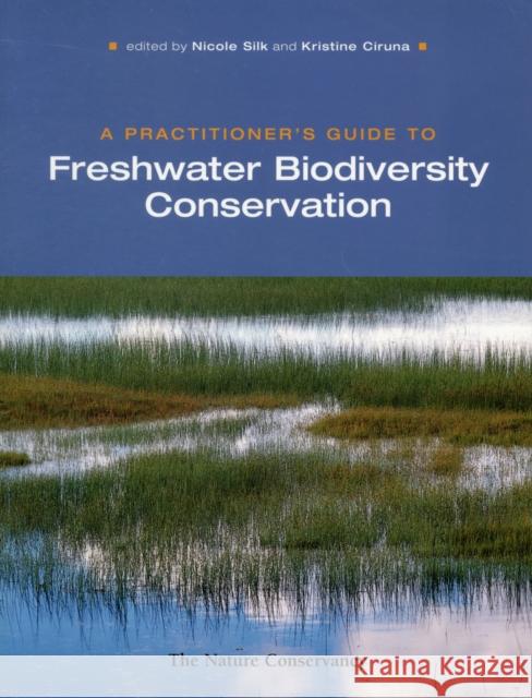 A Practitioner's Guide to Freshwater Biodiversity Conservation Nicole Silk Kristine Ciruna David Allan 9781597260442 Island Press