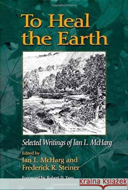 To Heal the Earth: Selected Writings of Ian L. McHarg Steiner, Frederick R. 9781597261234