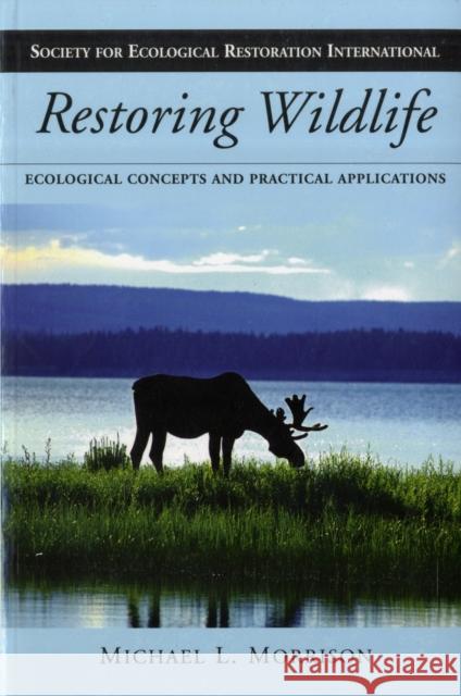 Restoring Wildlife: Ecological Concepts and Practical Applications Morrison, Michael L. 9781597264938