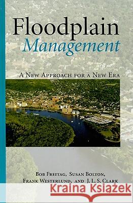 Floodplain Management : A New Approach for a New Era Bob Freitag Susan Bolton Frank Westerlund 9781597266345 Island Press