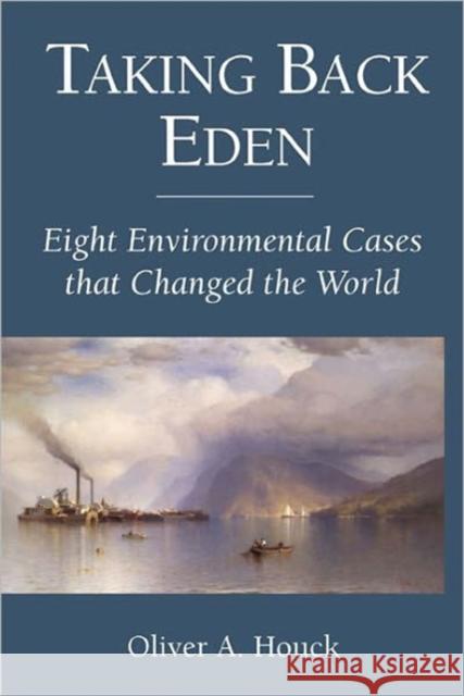 Taking Back Eden: Eight Environmental Cases That Changed the World Houck, Oliver A. 9781597266482 Island Press