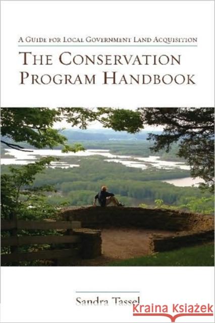 The Conservation Program Handbook: A Guide for Local Government Land Acquisition Tassel, Sandra 9781597266666