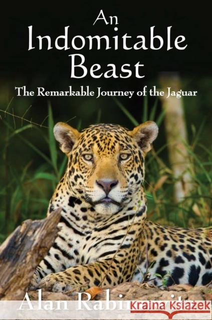 An Indomitable Beast: The Remarkable Journey of the Jaguar Rabinowitz, Alan 9781597269964